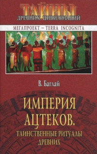 Империя ацтеков. Таинственные ритуалы древних - Валентина Баглай
