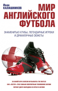 Мир английского футбола. Знаменитые клубы, легендарные игроки и драматичные сюжеты - Иван Калашников