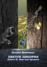 Цветок цикория. Книга II. Дом для бродяги - Оксана Демченко