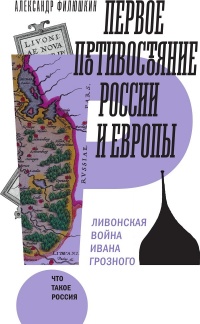 Первое противостояние России и Европы: Ливонская война Ивана Грозного - Александр Филюшкин