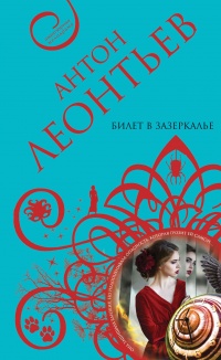 Билет в Зазеркалье - Антон Леонтьев