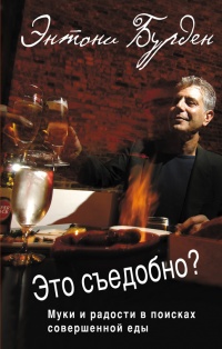 Это съедобно? Муки и радости в поисках совершенной еды - Энтони Бурден