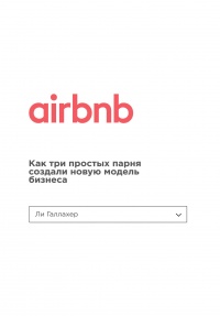 Airbnb. Как три простых парня создали новую модель бизнеса - Ли Галлахер
