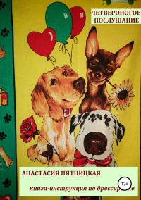 Четвероногое послушание. Книга-инструкция по дрессировке - Анастасия Пятницкая