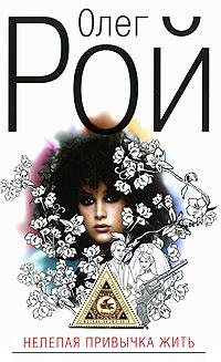 Нелепая привычка жить - Олег Рой