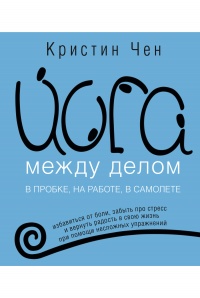 Йога между делом. В пробке, на работе, в самолете - Кристин Чен