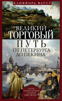 Великий торговый путь от Петербурга до Пекина. История российско-китайских отношений в XVIII— XIX веках - Клиффорд Фауст