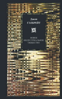 Новое индустриальное общество - Джон Кеннет Гэлбрейт