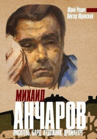 Михаил Анчаров. Писатель, бард, художник, драматург - Виктор Юровский
