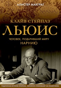 Клайв Стейплз Льюис. Человек, подаривший миру Нарнию - Алистер МакГрат