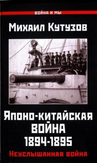 Японо-китайская война 1894-1895 гг. Неуслышанная война - Михаил Александрович Кутузов