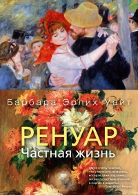 Ренуар. Частная жизнь - Барбара Эрлих-Уайт