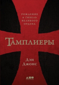 Тамплиеры. Рождение и гибель великого ордена - Дэн Джонс