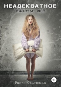 Неадекватное счастье мое  - Разия Оганезова