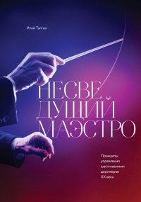 Несведущий маэстро. Принципы управления шести великих дирижеров XX века - Лари Блум