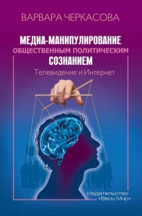 Медиа-манипулирование общественным политическим сознанием. Телевидение и Интернет - Варвара Черкасова