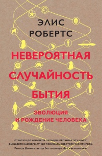 Невероятная случайность бытия. Эволюция и рождение человека - Элис Робертс