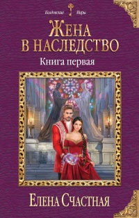 Жена в наследство. Книга 1  - Елена Счастная
