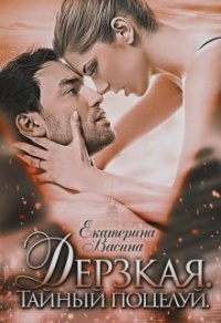 Дерзкая. Тайный поцелуй - Екатерина Васина