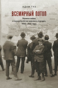 Всемирный потоп. Великая война и переустройство мирового порядка, 1916-1931 годы - Адам Туз