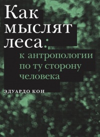 Как мыслят леса. К антропологии по ту сторону человека - Эдуардо Кон
