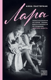Лара. Нерассказанная история любви, вдохновившая на создание «Доктора Живаго» - Анна Пастернак