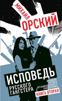 Исповедь русского гангстера. Хроники времен организованного бандитизма. Книга вторая - Михаил Орский