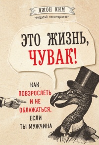 Это жизнь, чувак! Как повзрослеть и не облажаться, если ты мужчина - Джон Ким