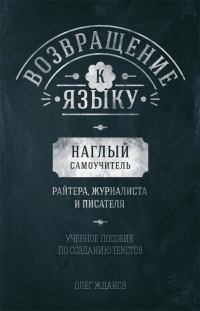 Возвращение к языку. Наглый самоучитель райтера, журналиста и писателя - Олег Жданов
