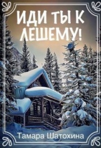 Иди ты к лешему! - Тамара Шатохина